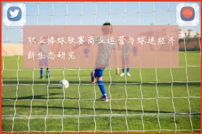 职业棒球联赛商业运营与球迷经济新生态研究