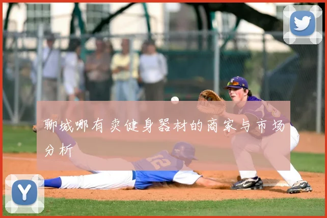 聊城哪有卖健身器材的商家与市场分析
