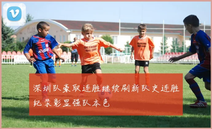 深圳队豪取连胜继续刷新队史连胜纪录彰显强队本色
