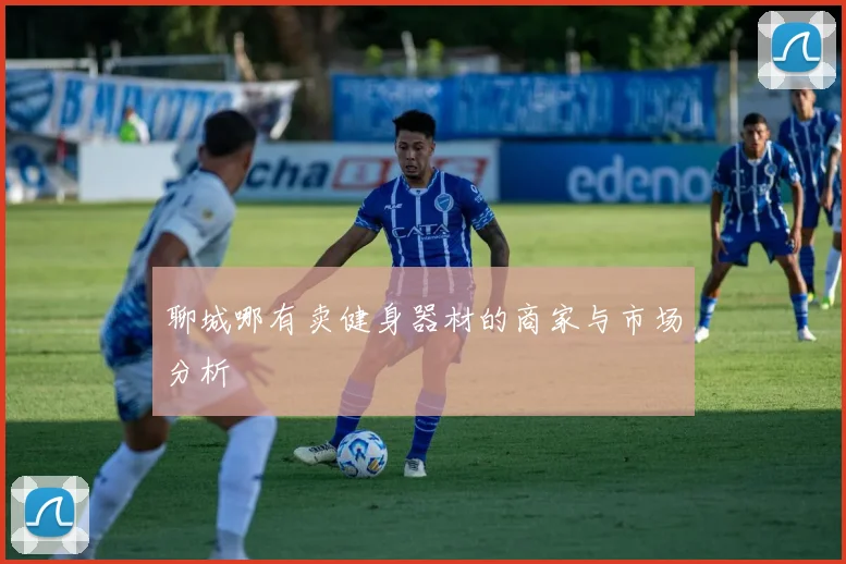 聊城哪有卖健身器材的商家与市场分析