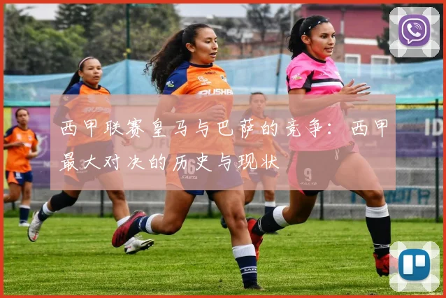 西甲联赛皇马与巴萨的竞争：西甲最大对决的历史与现状
