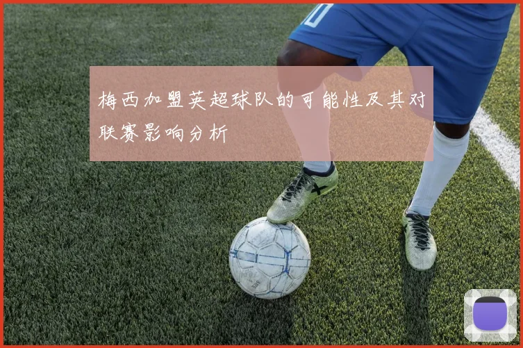 梅西加盟英超球队的可能性及其对联赛影响分析